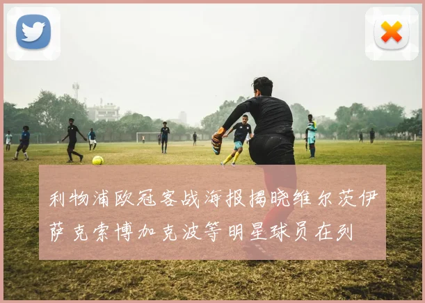 利物浦欧冠客战海报揭晓维尔茨伊萨克索博加克波等明星球员在列