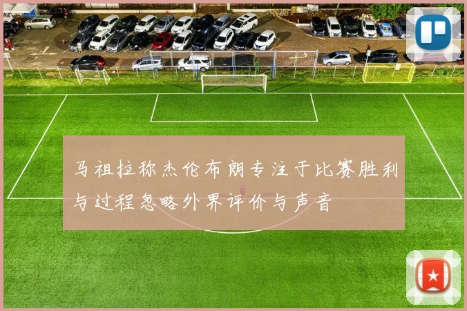 马祖拉称杰伦布朗专注于比赛胜利与过程忽略外界评价与声音