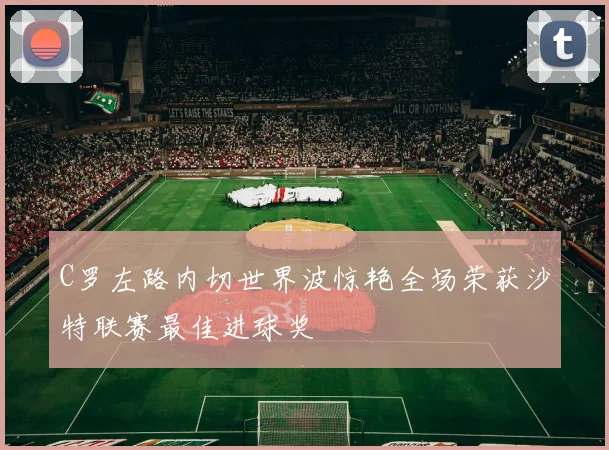 C罗左路内切世界波惊艳全场荣获沙特联赛最佳进球奖