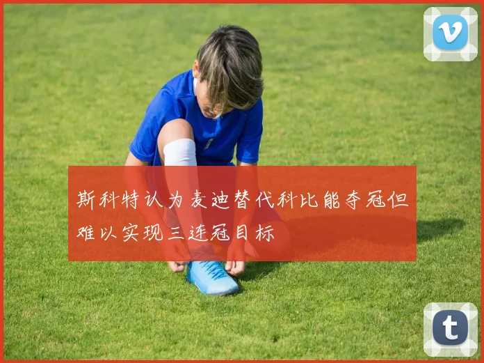 斯科特认为麦迪替代科比能夺冠但难以实现三连冠目标