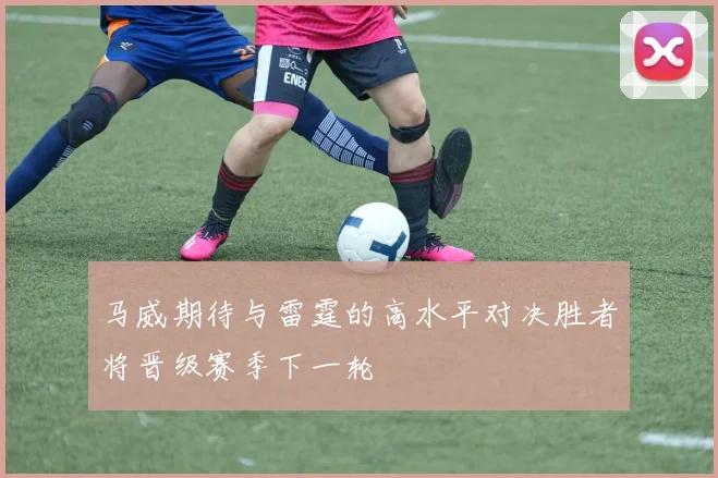 马威期待与雷霆的高水平对决胜者将晋级赛季下一轮