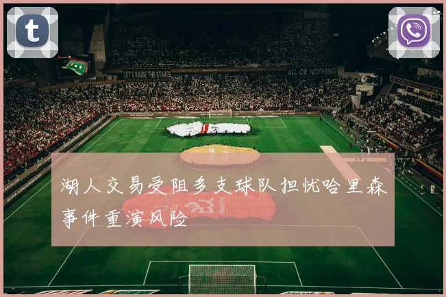 湖人交易受阻多支球队担忧哈里森事件重演风险