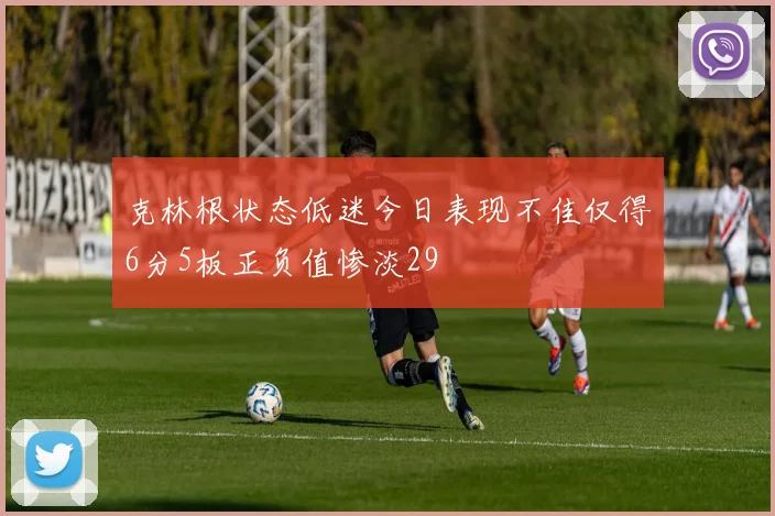 克林根状态低迷今日表现不佳仅得6分5板正负值惨淡29