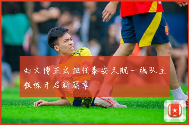 曲文博正式担任泰安天贶一线队主教练开启新篇章