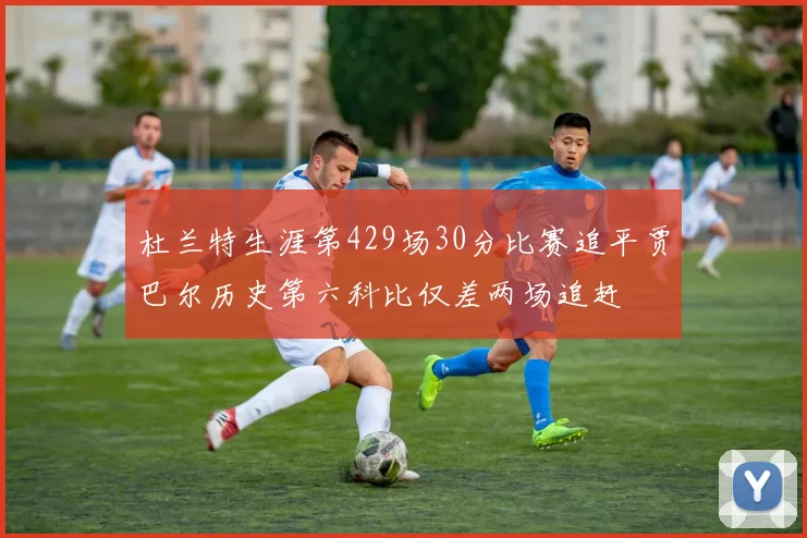 杜兰特生涯第429场30分比赛追平贾巴尔历史第六科比仅差两场追赶