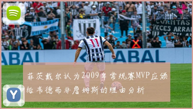 菲茨戴尔认为2009年常规赛MVP应颁给韦德而非詹姆斯的理由分析