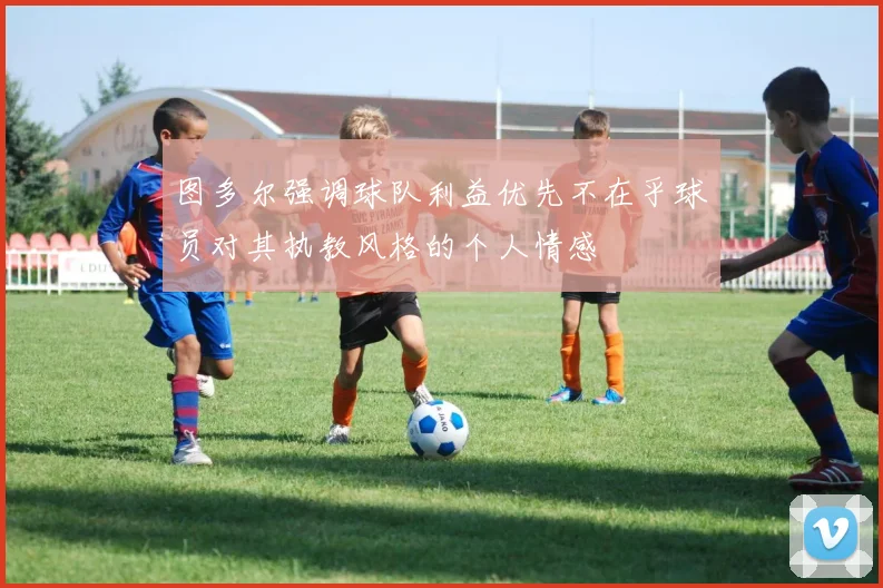 图多尔强调球队利益优先不在乎球员对其执教风格的个人情感