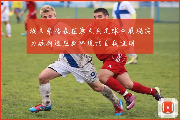 埃文弗格森在意大利足球中展现实力逐渐适应新环境的自我证明