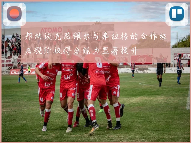 邦纳谈克尼佩尔与弗拉格的合作经历现阶段得分能力显著提升