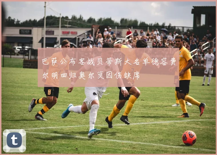 巴萨公布客战贝蒂斯大名单德容费尔明回归奥尔莫因伤缺席