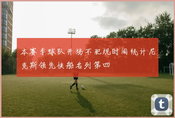 本赛季球队开场不犯规时间统计尼克斯领先快船名列第四