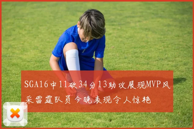 SGA16中11砍34分13助攻展现MVP风采雷霆队员今晚表现令人惊艳