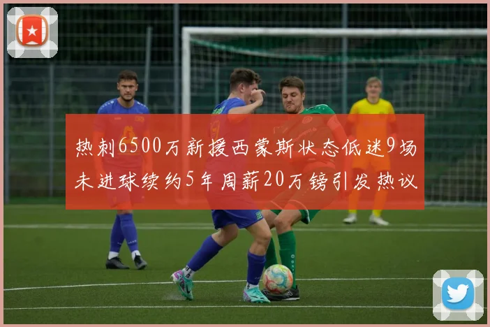 热刺6500万新援西蒙斯状态低迷9场未进球续约5年周薪20万镑引发热议