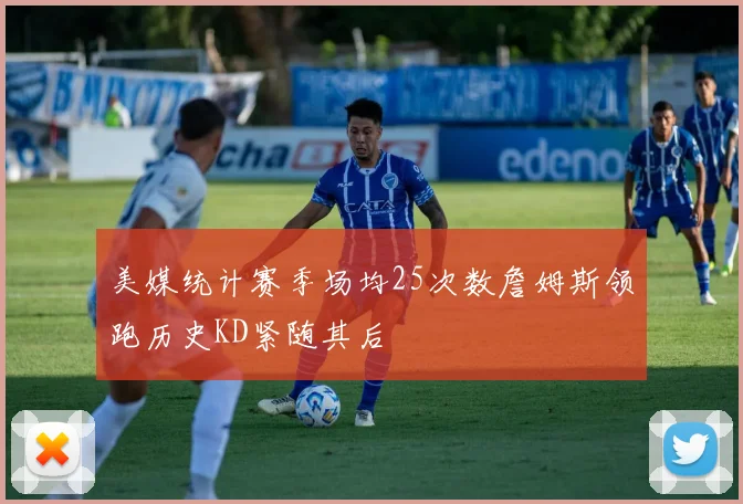 美媒统计赛季场均25次数詹姆斯领跑历史KD紧随其后