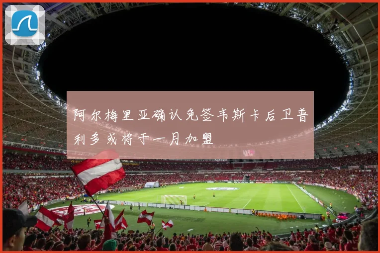 阿尔梅里亚确认免签韦斯卡后卫普利多或将于一月加盟