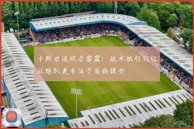 卡斯尔谈双杀雷霆：战术执行到位让球队更专注于自我提升