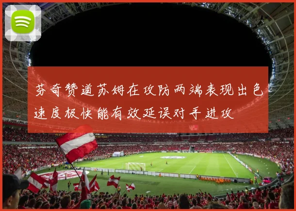 芬奇赞道苏姆在攻防两端表现出色速度极快能有效延误对手进攻